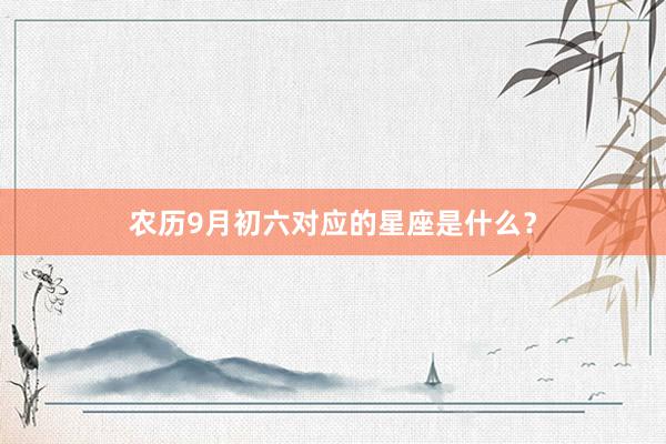农历9月初六对应的星座是什么？