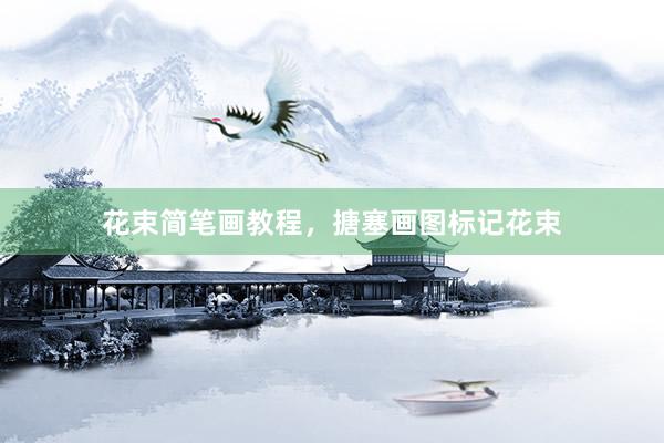 花束简笔画教程，搪塞画图标记花束