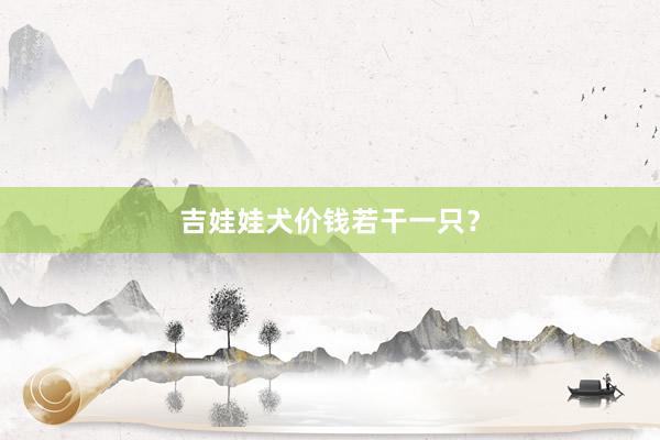 吉娃娃犬价钱若干一只？
