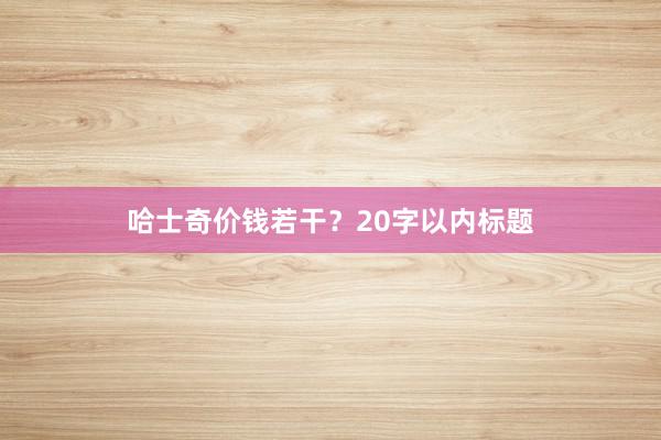 哈士奇价钱若干？20字以内标题